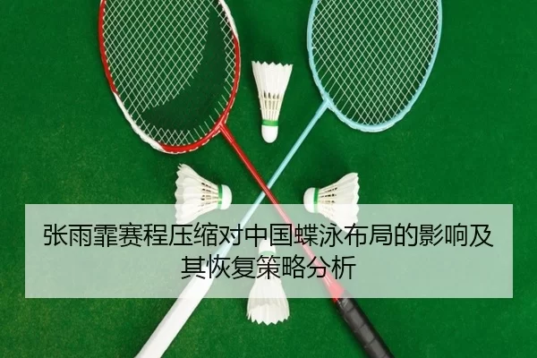 张雨霏赛程压缩对中国蝶泳布局的影响及其恢复策略分析